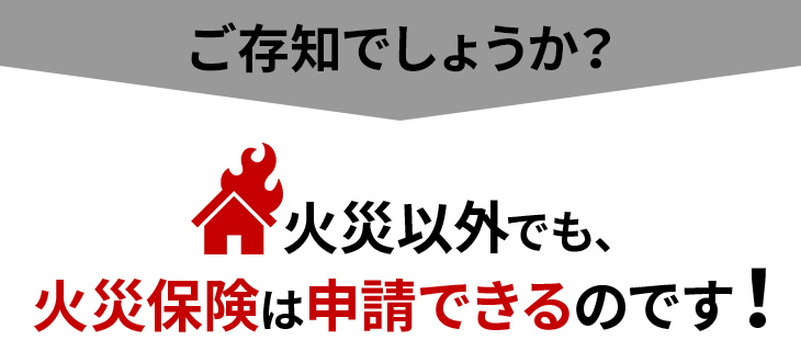 ご存知でしょうか？火災以外でも、火災保険は申請できるのです！