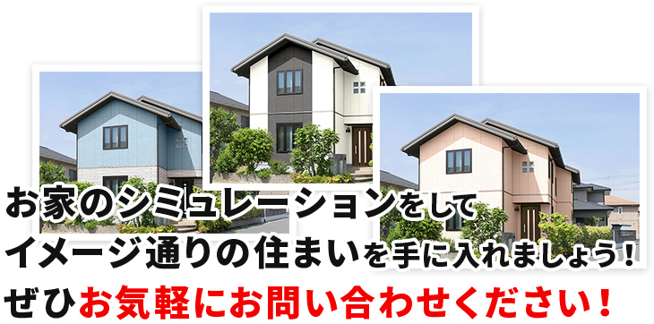 お家のシミュレーションをしてイメージ通りの住まいを手に入れましょう！ぜひお気軽にお問い合わせください！